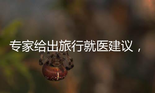 專家給出旅行就醫(yī)建議，旅行者的健康保障策略