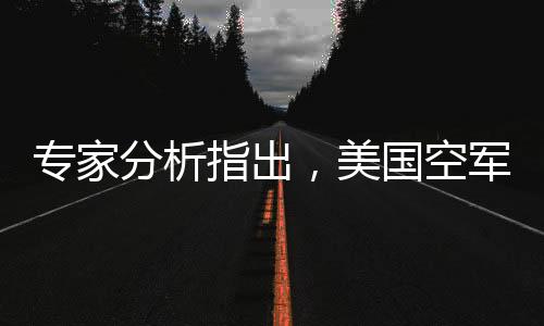 專家分析指出，美國空軍六代機(jī)研發(fā)已顯露敗相