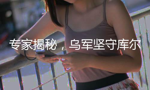 專家揭秘，烏軍堅(jiān)守庫(kù)爾斯克損失慘重