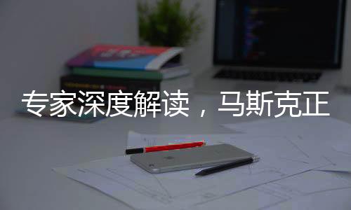 專家深度解讀，馬斯克正在顛覆歐美政治體系