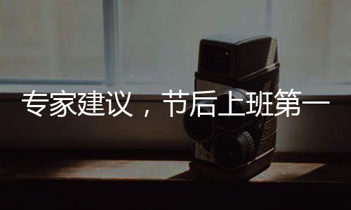 專家建議，節(jié)后上班第一天適度減負(fù)，平衡工作與休息