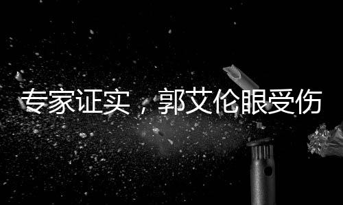 專家證實(shí)，郭艾倫眼受傷不影響運(yùn)動生涯