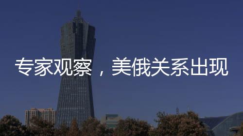 專家觀察，美俄關(guān)系出現(xiàn)回暖跡象