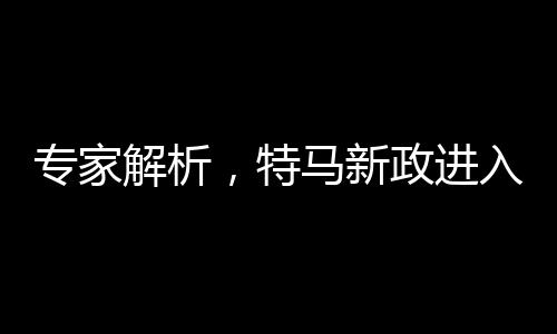 專家解析，特馬新政進(jìn)入深水區(qū)