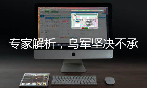專家解析，烏軍堅(jiān)決不承認(rèn)戰(zhàn)場(chǎng)失利