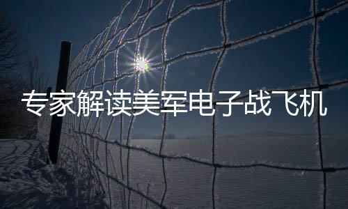 專家解讀美軍電子戰(zhàn)飛機(jī)墜毀事件，背后隱藏的深層影響與技術(shù)細(xì)節(jié)分析（續(xù)篇）