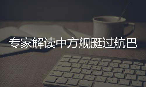 專家解讀中方艦艇過航巴西蘭海峽