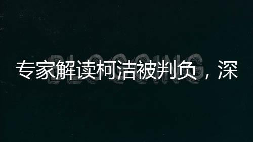 專家解讀柯潔被判負，深度探討背后的啟示