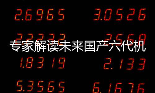 專家解讀未來(lái)國(guó)產(chǎn)六代機(jī)發(fā)展方向