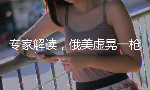 專家解讀，俄美虛晃一槍，歐洲安全防線受震蕩