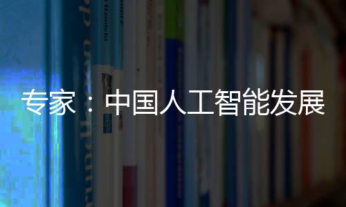 專家：中國人工智能發(fā)展面臨三個關(guān)鍵性的重點課題