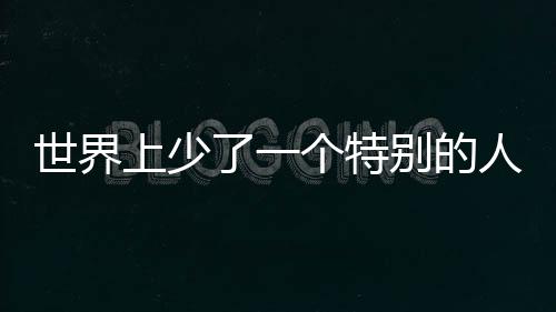 世界上少了一個(gè)特別的人