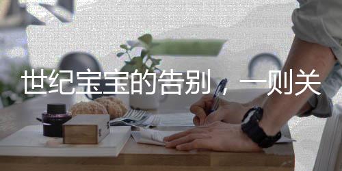 世紀(jì)寶寶的告別，一則關(guān)于生命與傳承的感人故事