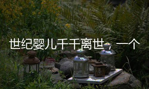 世紀(jì)嬰兒千千離世，一個(gè)時(shí)代的哀傷與反思