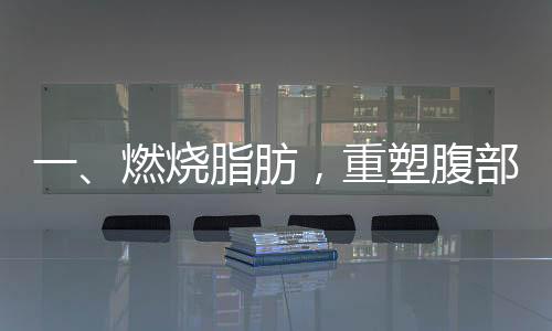 一、燃燒脂肪，重塑腹部輪廓 —— 一組動作告別肚子上的游泳圈