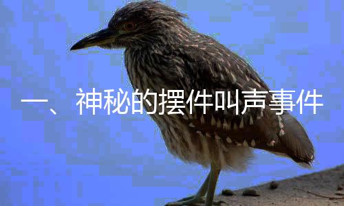 一、神秘的擺件叫聲事件引熱議