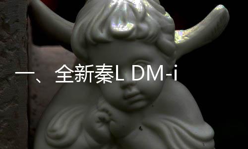 一、全新秦L DM-i智駕版問世，震撼上市售價起價僅需9.98萬