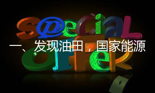 一、發(fā)現(xiàn)油田，國家能源的新篇章