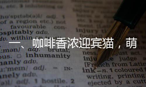 一、咖啡香濃迎賓貓，萌趣無窮入人心