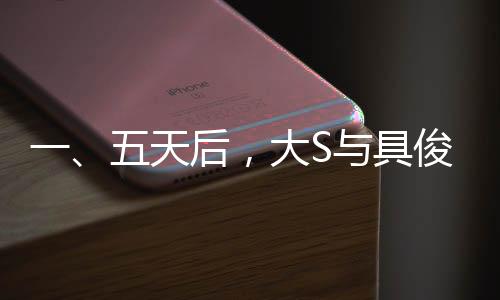 一、五天后，大S與具俊曄迎來結(jié)婚三周年紀(jì)念日，一段跨越時間與國界的愛情故事即將迎來的重要里程碑