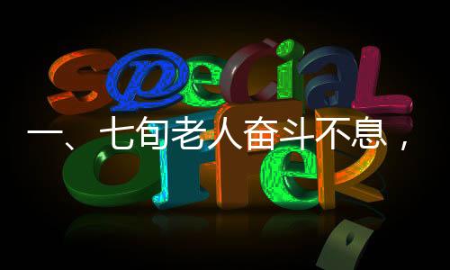 一、七旬老人奮斗不息，人生履歷充滿(mǎn)厚重價(jià)值