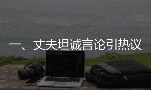 一、丈夫坦誠言論引熱議，曉華無緣春晚舞臺