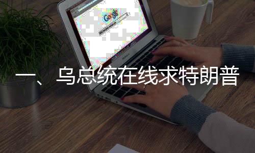 一、烏總統(tǒng)在線求特朗普，給我打個(gè)電話吧——國際政治風(fēng)云再起波瀾
