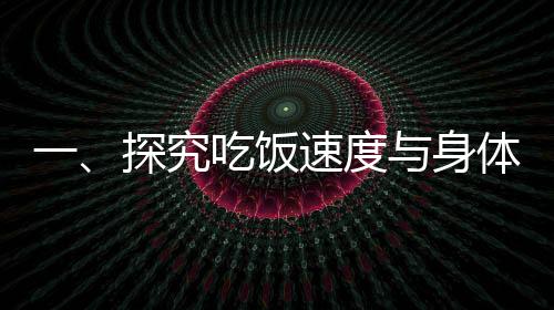 一、探究吃飯速度與身體變化——吃飯快與吃飯慢的對(duì)比研究