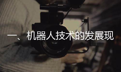 一、機(jī)器人技術(shù)的發(fā)展現(xiàn)狀與新突破——對機(jī)器人能否穿條褲子再出來的探討