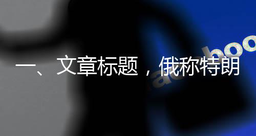 一、文章標(biāo)題，俄稱特朗普沒對澤連斯基動手是奇跡，解讀背后的國際政治動態(tài)