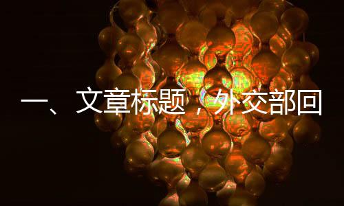 一、文章標題，外交部回應DeepSeek引發(fā)國際關注，多維度解讀科技外交新動向