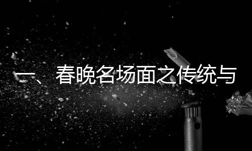 一、春晚名場面之傳統(tǒng)與創(chuàng)新