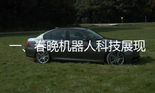 一、春晚機(jī)器人科技展現(xiàn)全新風(fēng)采，一機(jī)難求展現(xiàn)供不應(yīng)求趨勢(shì)