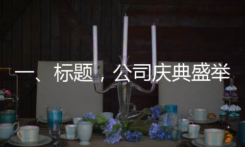 一、標(biāo)題，公司慶典盛舉，120名員工共獲金鏈?zhǔn)鈽s