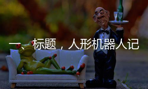 一、標(biāo)題，人形機(jī)器人記者亮相全國(guó)兩會(huì)，科技助力報(bào)道新篇章