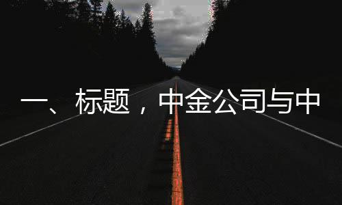 一、標(biāo)題，中金公司與中國銀河證券合并傳聞屬實，兩大金融巨頭開啟新篇章