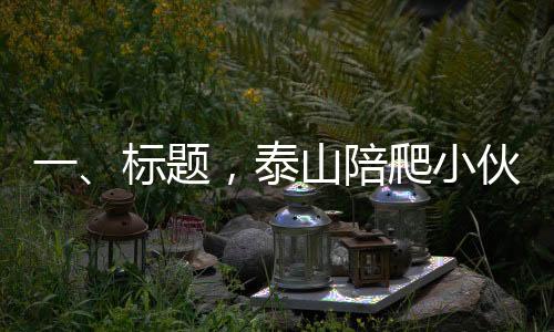 一、標(biāo)題，泰山陪爬小伙的服務(wù)對象，聚焦20至35歲女性