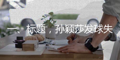 一、標(biāo)題，孫穎莎發(fā)球失誤后的笑容揭示背后的故事