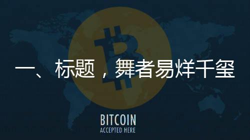 一、標(biāo)題，舞者易烊千璽，舞蹈魅力引發(fā)新一輪粉絲狂熱