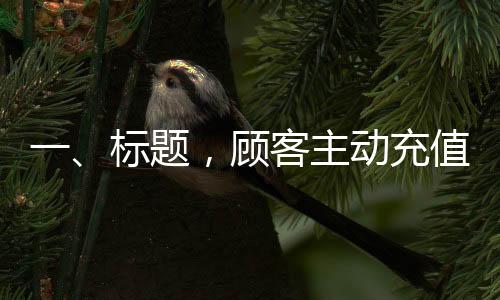 一、標題，顧客主動充值以解店員擔憂忘下單風險，人性化管理顯現(xiàn)成效