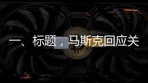 一、標題，馬斯克回應關(guān)于被限制直接接觸特朗普的話題