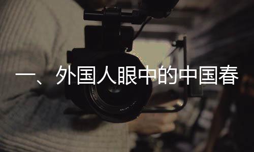 一、外國人眼中的中國春節(jié)，傳統(tǒng)與現(xiàn)代的交融盛會