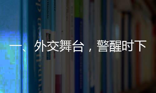 一、外交舞臺(tái)，警醒時(shí)下的關(guān)鍵信息 —— 以穩(wěn)定制勝對(duì)抗任何形式對(duì)抗的趨勢(shì)