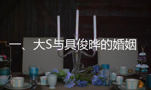 一、大S與具俊曄的婚姻迎來重要里程碑，結(jié)婚三周年紀(jì)念日即將到來