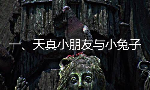 一、天真小朋友與小兔子的溫馨互動(dòng)