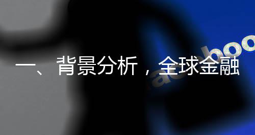 一、背景分析，全球金融市場概覽及股市展望
