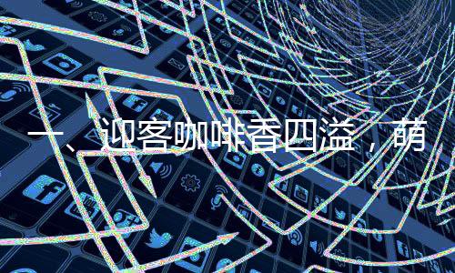 一、迎客咖啡香四溢，萌貓盡顯暖意濃——迎賓貓亮相咖啡店