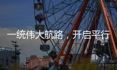 一統(tǒng)偉大航路，開啟平行航海