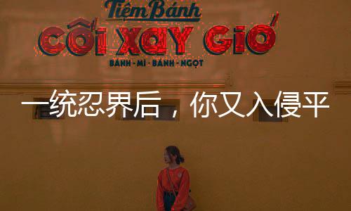 一統(tǒng)忍界后，你又入侵平行忍界
