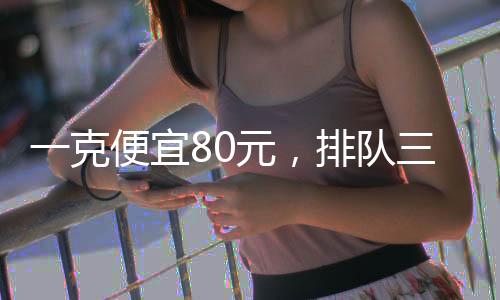 一克便宜80元，排隊三小時，香港買金火了！這些風險要注意……